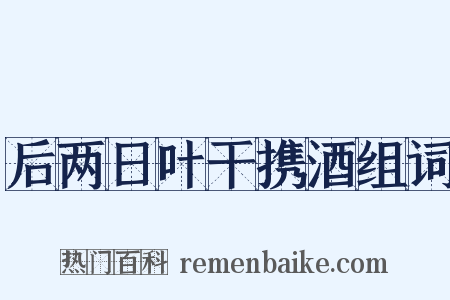 后两日叶干携酒组词是什么意思的图片